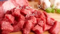 تفسير أكل لحم البقر في المنام؛ دليل على الحظ الجيد